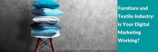 Furniture and Textile Industry: Is Your Digital Marketing Working?